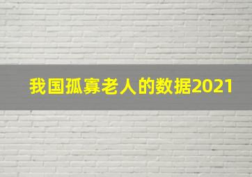 我国孤寡老人的数据2021