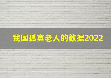 我国孤寡老人的数据2022