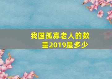 我国孤寡老人的数量2019是多少