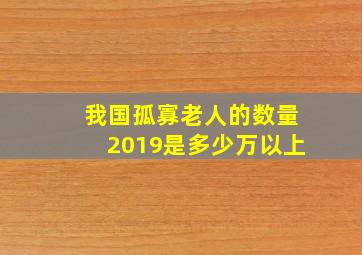 我国孤寡老人的数量2019是多少万以上