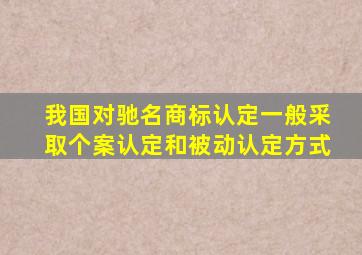 我国对驰名商标认定一般采取个案认定和被动认定方式