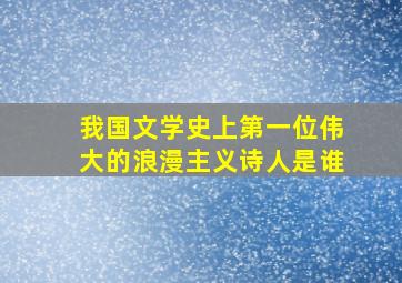 我国文学史上第一位伟大的浪漫主义诗人是谁