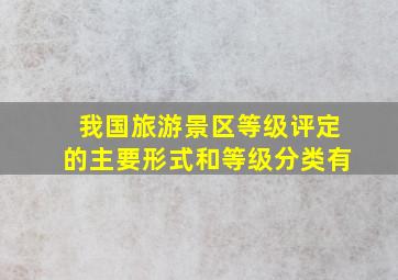 我国旅游景区等级评定的主要形式和等级分类有