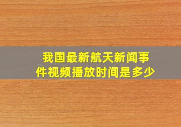 我国最新航天新闻事件视频播放时间是多少