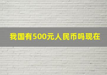 我国有500元人民币吗现在