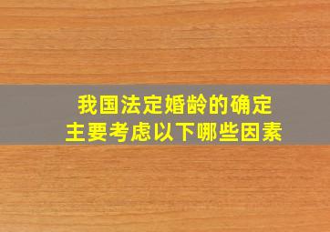 我国法定婚龄的确定主要考虑以下哪些因素