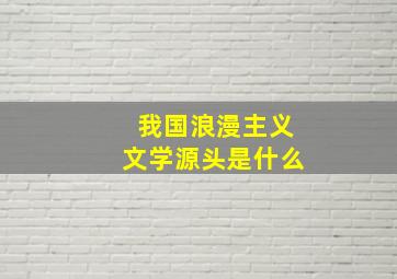 我国浪漫主义文学源头是什么