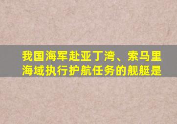 我国海军赴亚丁湾、索马里海域执行护航任务的舰艇是