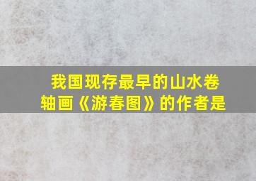 我国现存最早的山水卷轴画《游春图》的作者是