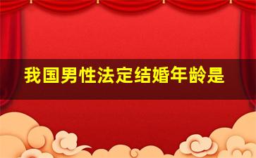 我国男性法定结婚年龄是