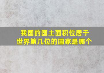 我国的国土面积位居于世界第几位的国家是哪个