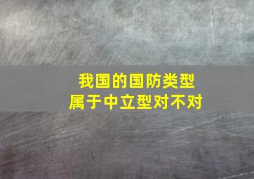 我国的国防类型属于中立型对不对