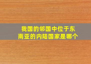 我国的邻国中位于东南亚的内陆国家是哪个