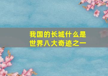 我国的长城什么是世界八大奇迹之一