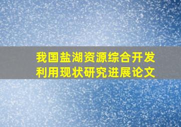 我国盐湖资源综合开发利用现状研究进展论文