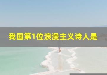 我国第1位浪漫主义诗人是