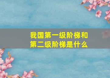 我国第一级阶梯和第二级阶梯是什么