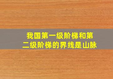 我国第一级阶梯和第二级阶梯的界线是山脉