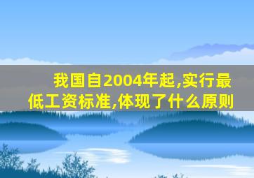 我国自2004年起,实行最低工资标准,体现了什么原则