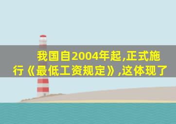 我国自2004年起,正式施行《最低工资规定》,这体现了