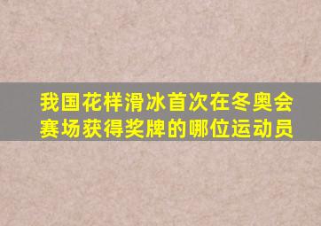 我国花样滑冰首次在冬奥会赛场获得奖牌的哪位运动员