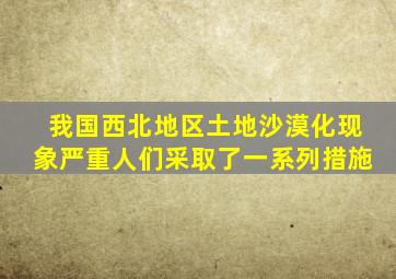 我国西北地区土地沙漠化现象严重人们采取了一系列措施