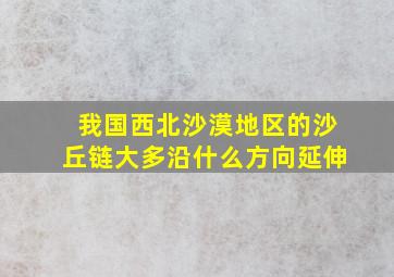 我国西北沙漠地区的沙丘链大多沿什么方向延伸