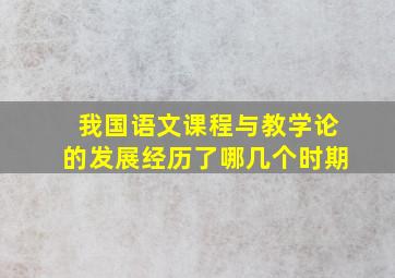 我国语文课程与教学论的发展经历了哪几个时期