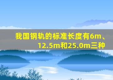 我国钢轨的标准长度有6m、12.5m和25.0m三种