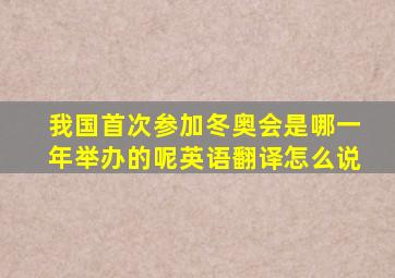 我国首次参加冬奥会是哪一年举办的呢英语翻译怎么说