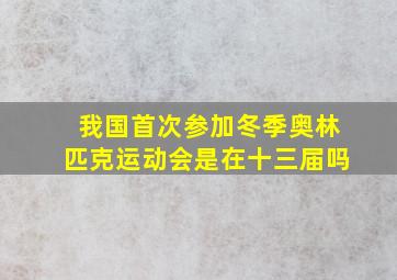 我国首次参加冬季奥林匹克运动会是在十三届吗