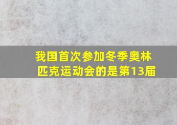 我国首次参加冬季奥林匹克运动会的是第13届