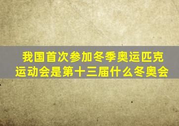 我国首次参加冬季奥运匹克运动会是第十三届什么冬奥会