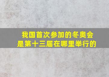 我国首次参加的冬奥会是第十三届在哪里举行的