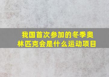 我国首次参加的冬季奥林匹克会是什么运动项目