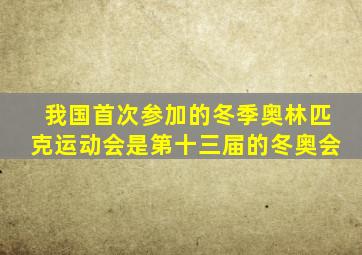 我国首次参加的冬季奥林匹克运动会是第十三届的冬奥会