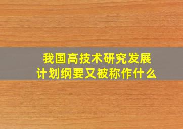 我国高技术研究发展计划纲要又被称作什么