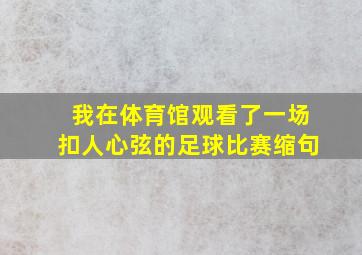 我在体育馆观看了一场扣人心弦的足球比赛缩句