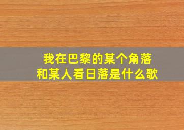 我在巴黎的某个角落和某人看日落是什么歌