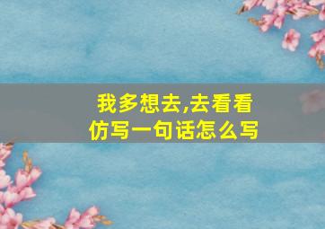 我多想去,去看看仿写一句话怎么写