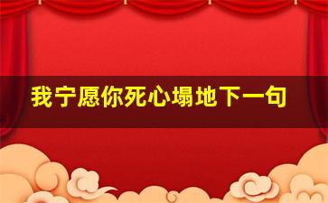 我宁愿你死心塌地下一句