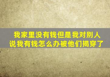 我家里没有钱但是我对别人说我有钱怎么办被他们揭穿了