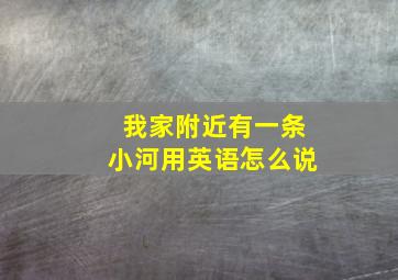 我家附近有一条小河用英语怎么说