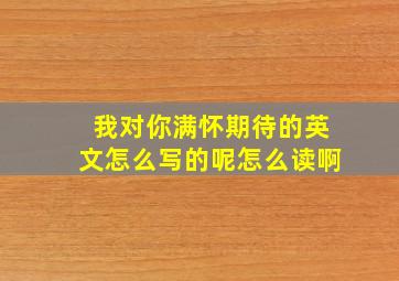 我对你满怀期待的英文怎么写的呢怎么读啊