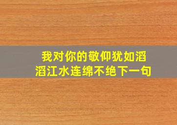 我对你的敬仰犹如滔滔江水连绵不绝下一句