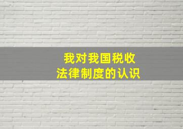 我对我国税收法律制度的认识