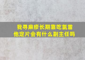 我寻麻疹长期靠吃氯雷他定片会有什么副主任吗