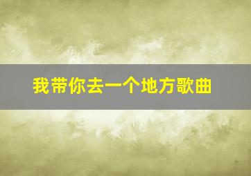 我带你去一个地方歌曲