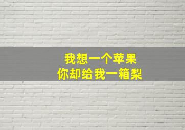 我想一个苹果你却给我一箱梨