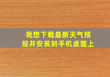 我想下载最新天气预报并安装到手机桌面上